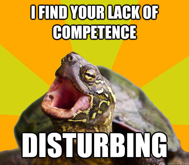 I find your lack of competence disturbing - I find your lack of competence disturbing  Techie Turtle