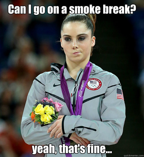 Can I go on a smoke break? yeah, that's fine...  McKayla Not Impressed