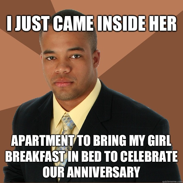 I just came inside her apartment to bring my girl breakfast in bed to celebrate our anniversary  Successful Black Man