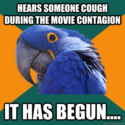 Hears someone cough during the movie Contagion It has begun....  Paranoid Parrot