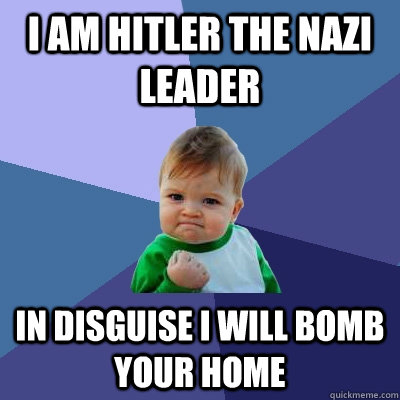 i am hitler the nazi leader in disguise i will bomb your home  Success Kid