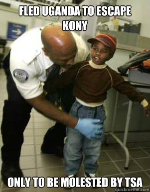 FLED UGANDA TO ESCAPE KONY  ONLY TO BE MOLESTED BY TSA  Kony