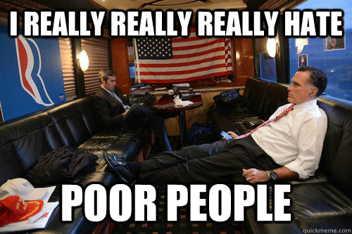 i really really really hate  poor people  Sudden Realization Romney