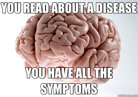 YOU READ ABOUT A DISEASE YOU HAVE ALL THE SYMPTOMS  Scumbag Brain