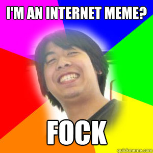 I'm an internet meme? fock - I'm an internet meme? fock  Lazy Overachieving Asian