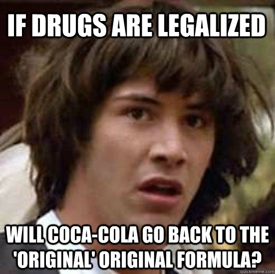 If drugs are legalized will coca-cola go back to the 'original' original formula?  conspiracy keanu