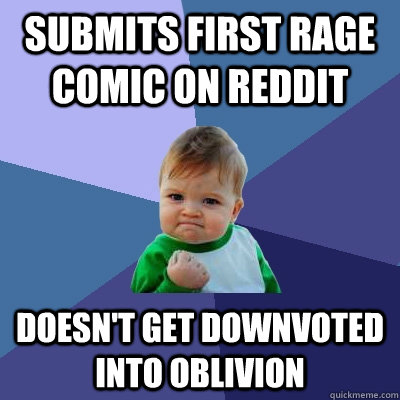 submits first rage comic on reddit DOESN'T GET DOWNVOTED INTO OBLIVION  Success Kid