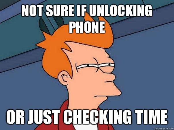 NOT SURE IF UNLOCKING PHONE OR JUST CHECKING TIME - NOT SURE IF UNLOCKING PHONE OR JUST CHECKING TIME  Futurama Fry