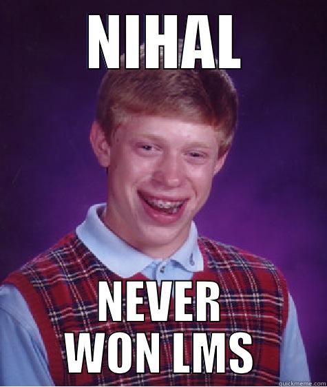 NIHAL HAHAHA -  NIHAL NEVER WON LMS Bad Luck Brian