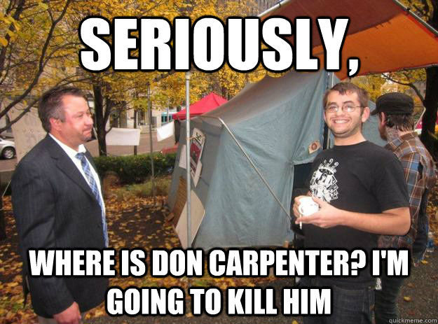 Seriously, where is Don CArpenter? I'm going to kill him  