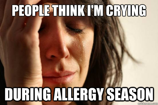 People think I'm crying during allergy season  First World Problems