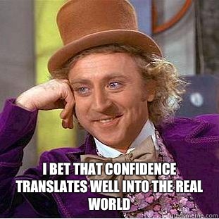  I bet that confidence translates well into the real world -  I bet that confidence translates well into the real world  Condescending Wonka