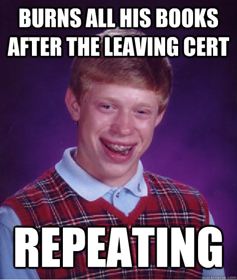 Burns all his books after the leaving cert Repeating - Burns all his books after the leaving cert Repeating  Bad Luck Brian