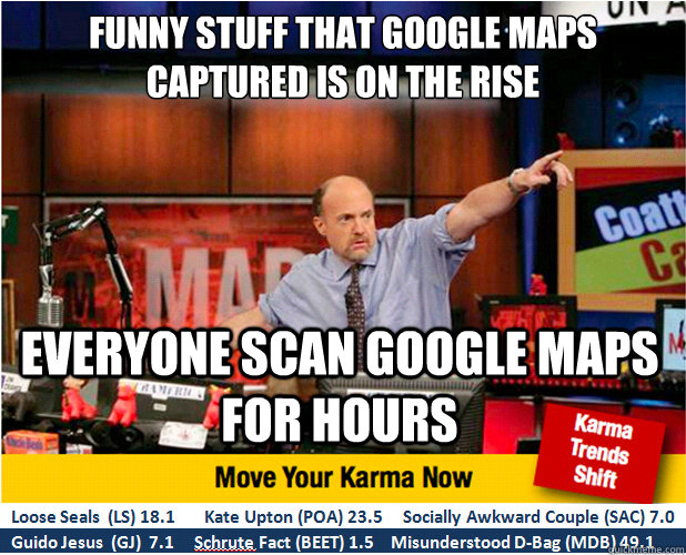 Funny stuff that Google maps captured is on the rise Everyone scan google maps for hours   Jim Kramer with updated ticker