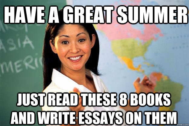 Have a great summer just read these 8 books and write essays on them - Have a great summer just read these 8 books and write essays on them  Unhelpful High School Teacher