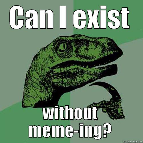 CAN I EXIST WITHOUT MEME-ING? Philosoraptor