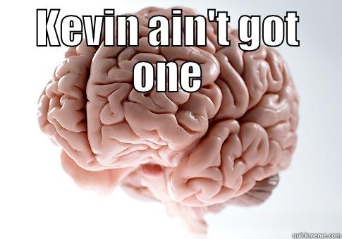 kevin the Retard - KEVIN AIN'T GOT ONE  Scumbag Brain