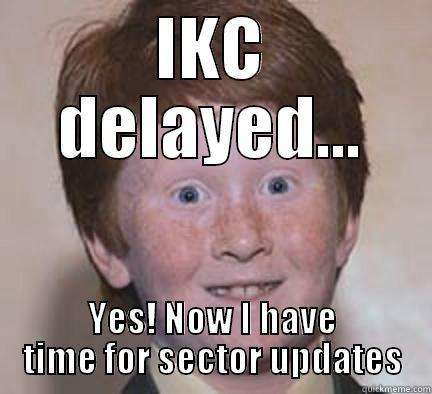 IKC DELAYED... YES! NOW I HAVE TIME FOR SECTOR UPDATES Over Confident Ginger