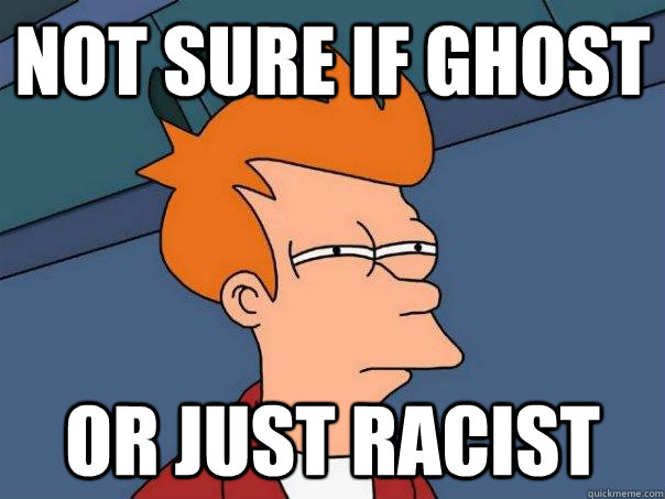 not sure if ghost or just racist   Futurama Fry