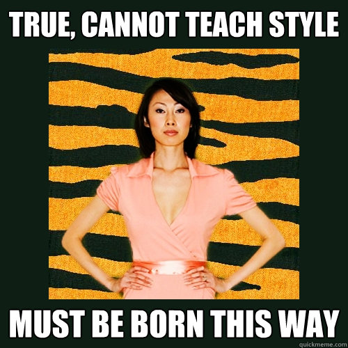 true, cannot teach style must be born this way  Tiger Mom