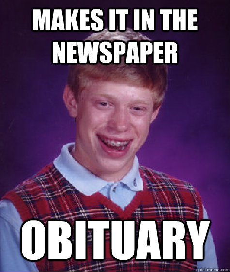 Makes it in the newspaper obituary  Bad Luck Brian