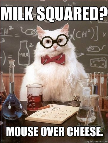 Milk squared? Mouse over cheese.  Chemistry Cat