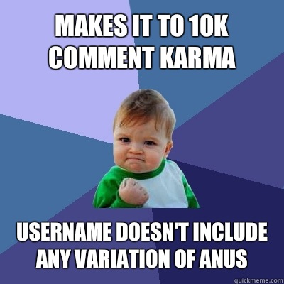 Makes it to 10K comment karma Username doesn't include any variation of anus  Success Kid