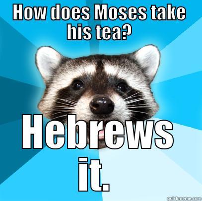 HOW DOES MOSES TAKE HIS TEA? HEBREWS IT.  Lame Pun Coon