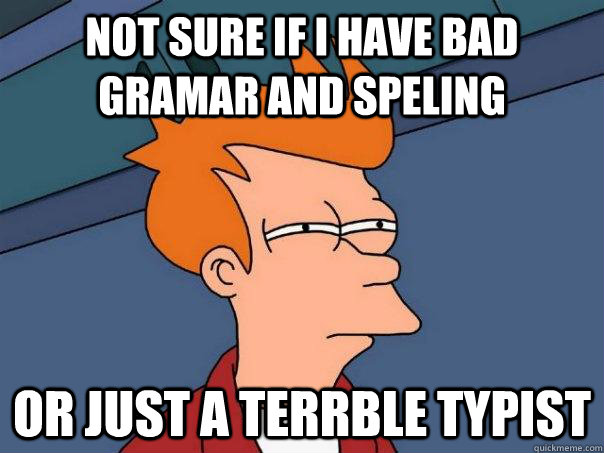 Not sure if I have bad gramar and speling or just a terrble typist - Not sure if I have bad gramar and speling or just a terrble typist  Futurama Fry