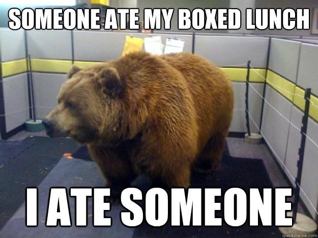 someone ate my boxed lunch i ate someone - someone ate my boxed lunch i ate someone  Office Grizzly