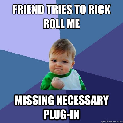Friend Tries to Rick Roll Me Missing Necessary Plug-IN  Success Kid