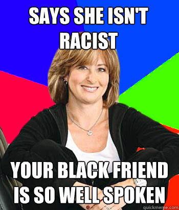 Says she isn't racist Your black friend is so well spoken  Sheltering Suburban Mom