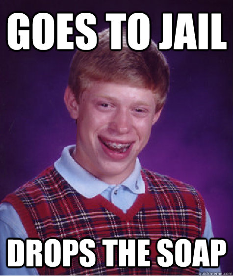 Goes to jail Drops the soap  Bad Luck Brian