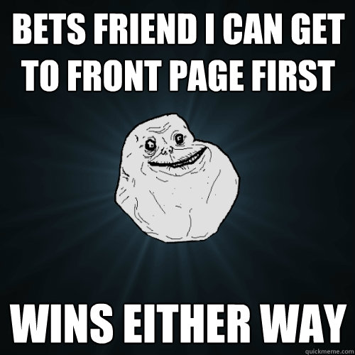 bets friend i can get to front page first wins either way  Forever Alone