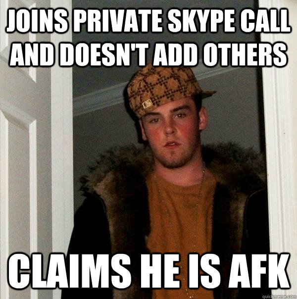 Joins private Skype call and doesn't add others claims he is afk  Scumbag Steve