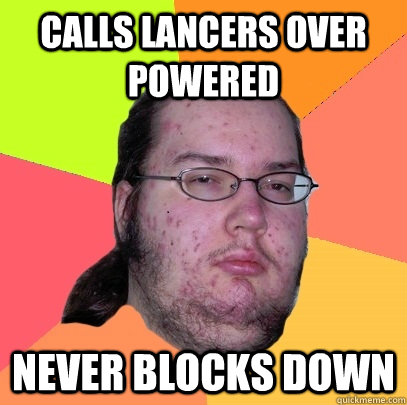 Calls lancers Over powered never blocks down  Butthurt Dweller