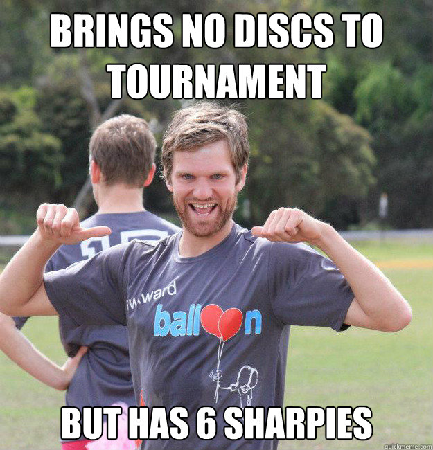 Brings no discs to tournament But has 6 sharpies  Intermediate Male Ultimate Player