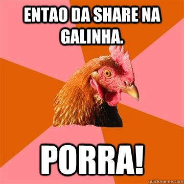 ENTAO DA SHARE NA GALINHA. PORRA!  Anti-Joke Chicken