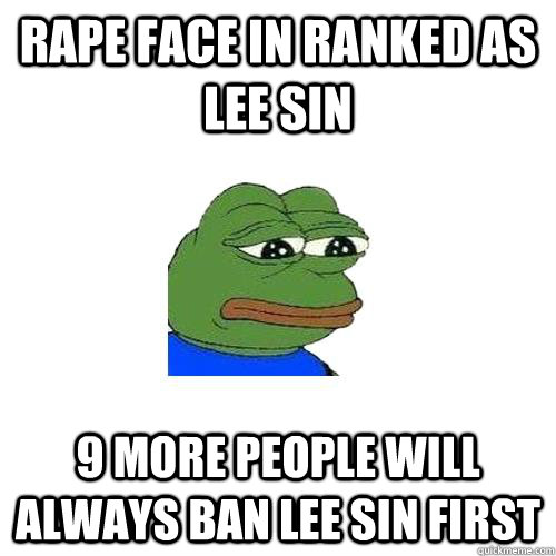 Rape face in ranked as lee sin 9 more people will always ban lee sin first  Sad Frog