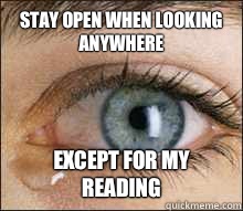 Stay open when looking anywhere  Except for my reading  