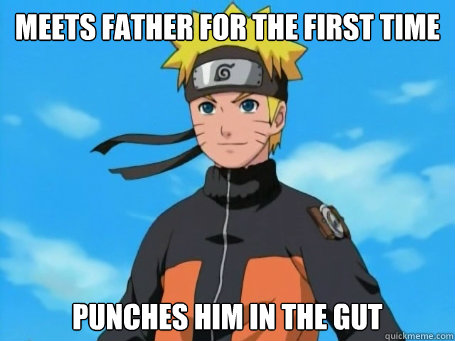 meets father for the first time punches him in the gut  Scumbag Naruto