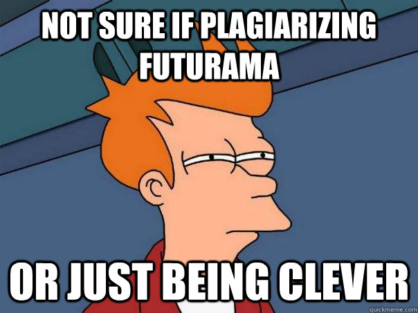 Not sure if plagiarizing futurama  Or just being clever  Futurama Fry