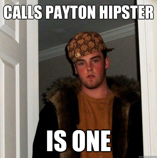 Calls payton hipster is one - Calls payton hipster is one  Scumbag Steve