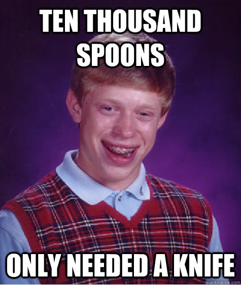 Ten thousand spoons Only needed a knife  Bad Luck Brian