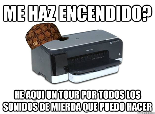 Me haz encendido? He aqui un tour por todos los sonidos de mierda que puedo hacer  Scumbag Printer