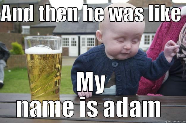 AND THEN HE WAS LIKE  MY NAME IS ADAM  drunk baby