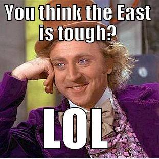 YOU THINK THE EAST IS TOUGH? LOL Condescending Wonka