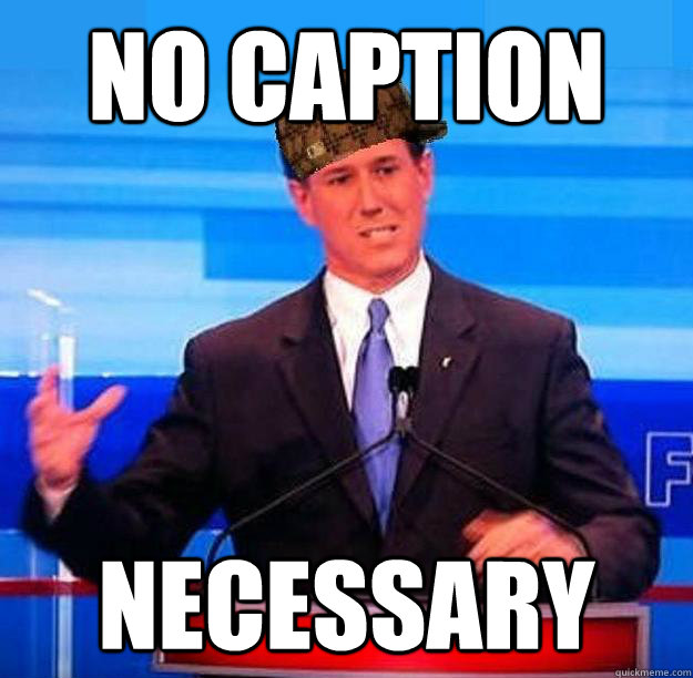 No caption necessary - No caption necessary  Scumbag Santorum