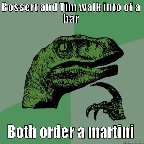 BOSSERT AND TIM WALK INTO OF A BAR BOTH ORDER A MARTINI Philosoraptor