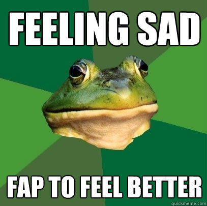 feeling sad fap to feel better - feeling sad fap to feel better  Foul Bachelor Frog